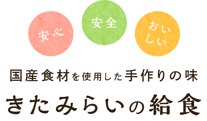 安心・安全・おいしい 国産食材を使用した手作りの味 きたみらいの給食